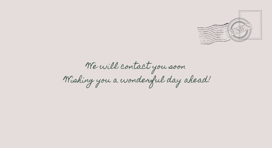 We will contact you soon. Wishing you a wonderful day ahead!